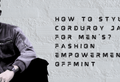 How To Style Corduroy Jacket For Men's? Fashion Empowerment By Offmint